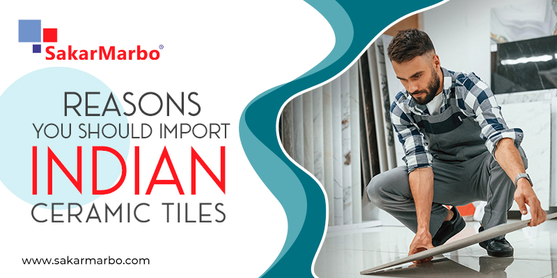 Reasons you should import Indian Ceramic Tiles